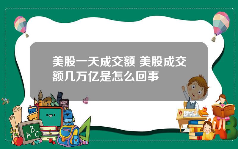 美股一天成交额 美股成交额几万亿是怎么回事